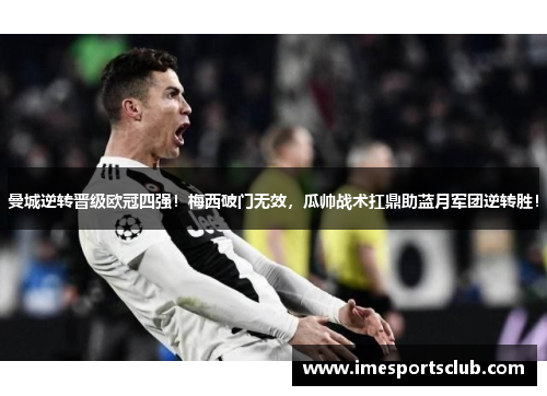 曼城逆转晋级欧冠四强！梅西破门无效，瓜帅战术扛鼎助蓝月军团逆转胜！