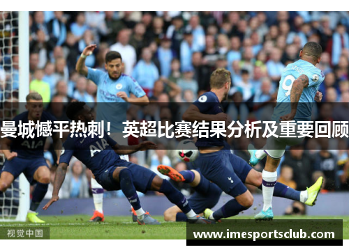 曼城憾平热刺！英超比赛结果分析及重要回顾