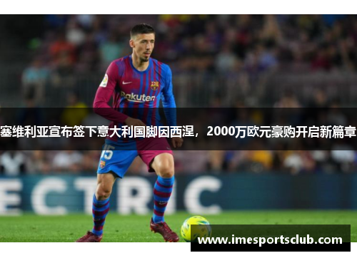 塞维利亚宣布签下意大利国脚因西涅，2000万欧元豪购开启新篇章