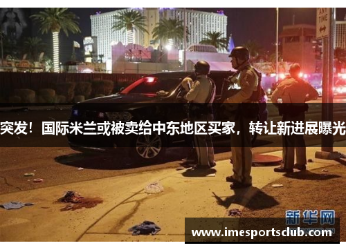 突发！国际米兰或被卖给中东地区买家，转让新进展曝光