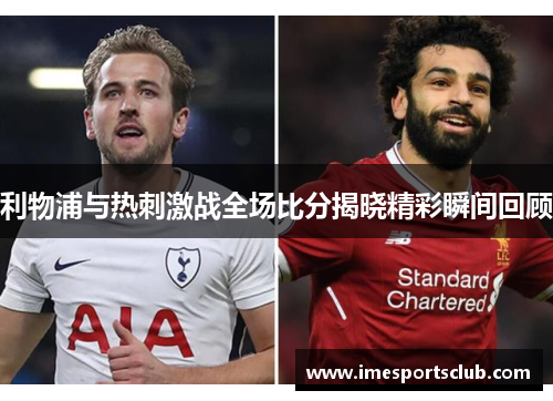 利物浦与热刺激战全场比分揭晓精彩瞬间回顾
