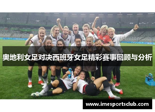 奥地利女足对决西班牙女足精彩赛事回顾与分析