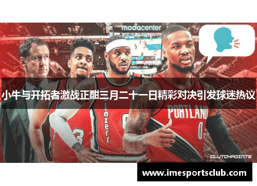 小牛与开拓者激战正酣三月二十一日精彩对决引发球迷热议
