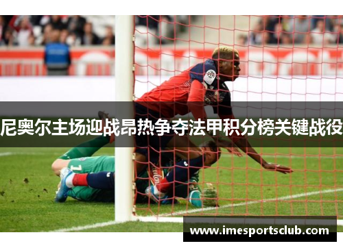 尼奥尔主场迎战昂热争夺法甲积分榜关键战役