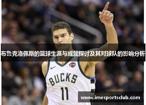 布鲁克洛佩斯的篮球生涯与成就探讨及其对球队的影响分析