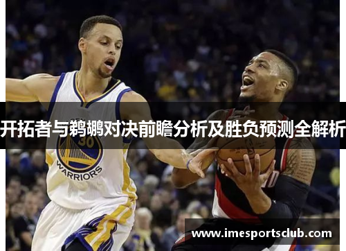 开拓者与鹈鹕对决前瞻分析及胜负预测全解析