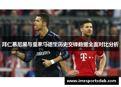 拜仁慕尼黑与皇家马德里历史交锋数据全面对比分析