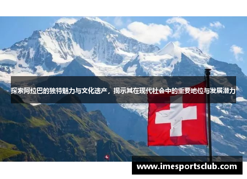 探索阿拉巴的独特魅力与文化遗产，揭示其在现代社会中的重要地位与发展潜力