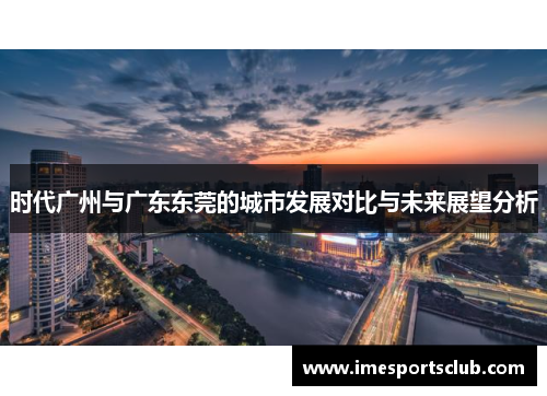 时代广州与广东东莞的城市发展对比与未来展望分析